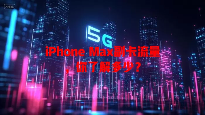 iPhone Max副卡流量，你了解多少？