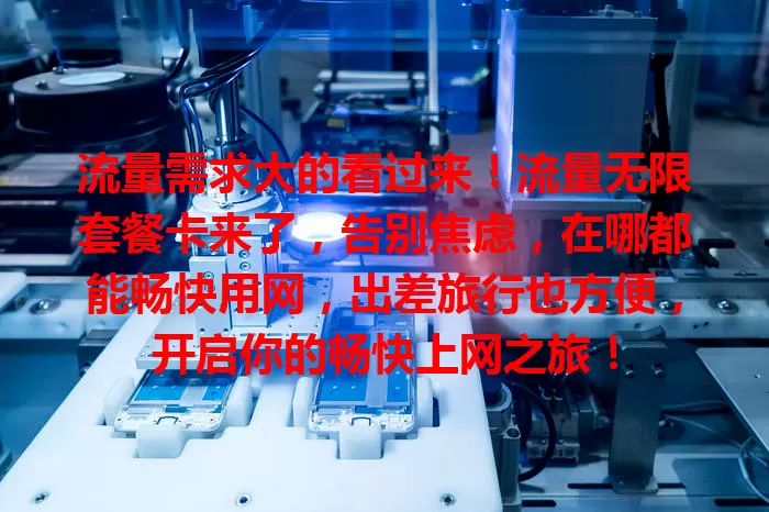 流量需求大的看过来！流量无限套餐卡来了，告别焦虑，在哪都能畅快用网，出差旅行也方便，开启你的畅快上网之旅！