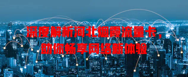深度解析河北烟霞流量卡，助你畅享网络新体验