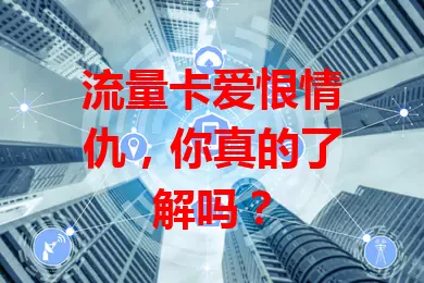 流量卡爱恨情仇，你真的了解吗？