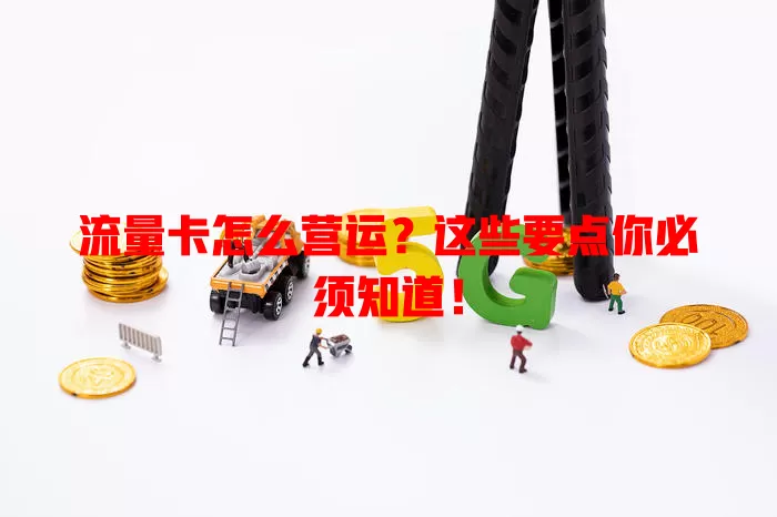 流量卡怎么营运？这些要点你必须知道！