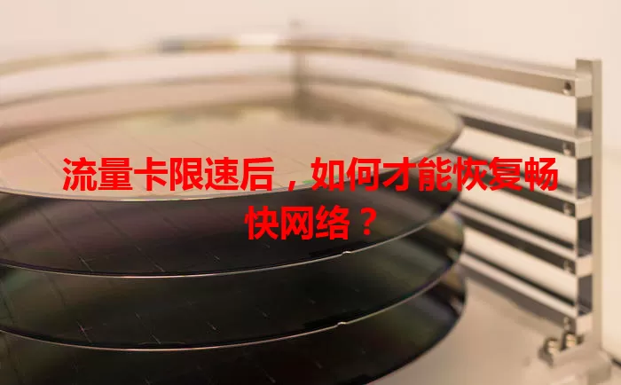流量卡限速后，如何才能恢复畅快网络？