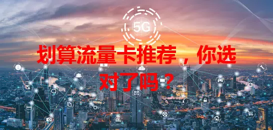 划算流量卡推荐，你选对了吗？
