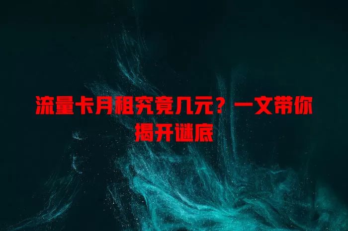 流量卡月租究竟几元？一文带你揭开谜底