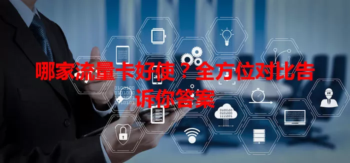 哪家流量卡好使？全方位对比告诉你答案