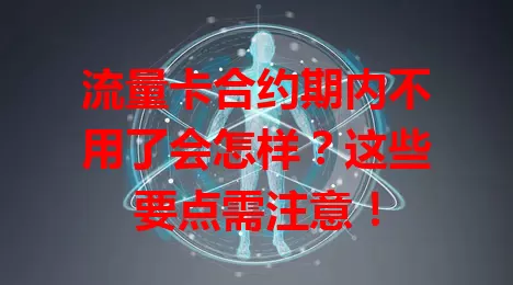 流量卡合约期内不用了会怎样？这些要点需注意！