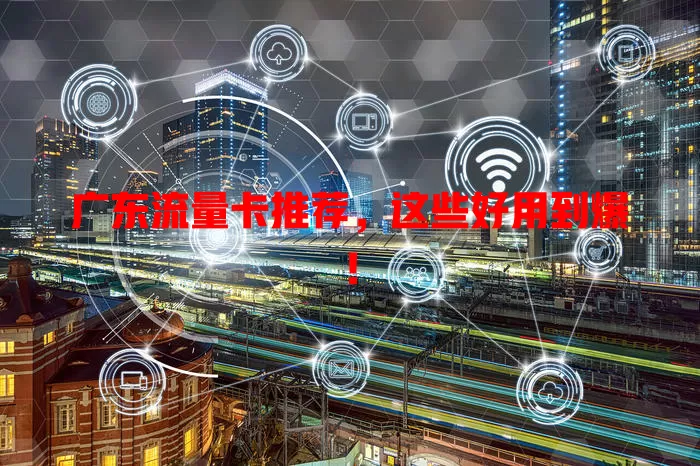 广东流量卡推荐，这些好用到爆！