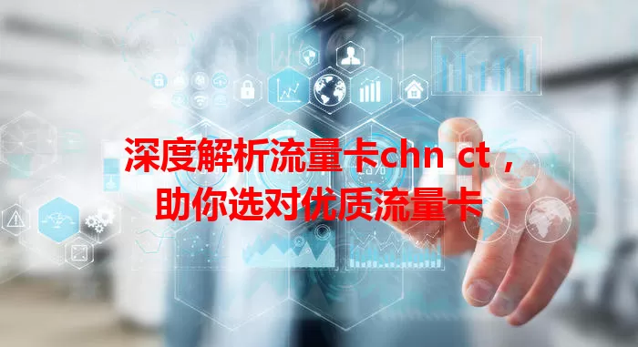 深度解析流量卡chn ct，助你选对优质流量卡