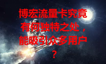 博宏流量卡究竟有何独特之处，能吸引众多用户？