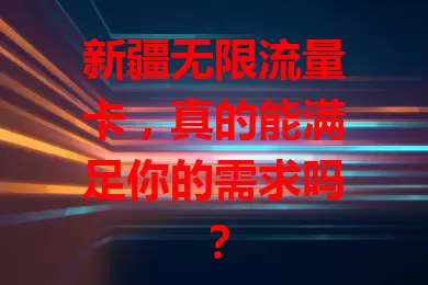 新疆无限流量卡，真的能满足你的需求吗？