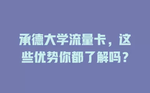 承德大学流量卡，这些优势你都了解吗？