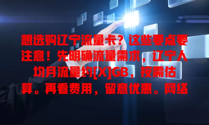 想选购辽宁流量卡？这些要点要注意！先明确流量需求，辽宁人均月流量约[X]GB，按需估算。再看费用，留意优惠。网络信号也关键，还要关注附加服务，综合考量才能选到适合的卡！
