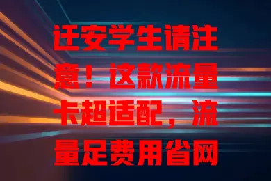 迁安学生请注意！这款流量卡超适配，流量足费用省网速快