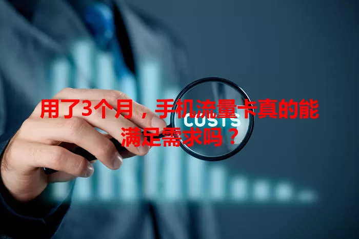 用了3个月，手机流量卡真的能满足需求吗？