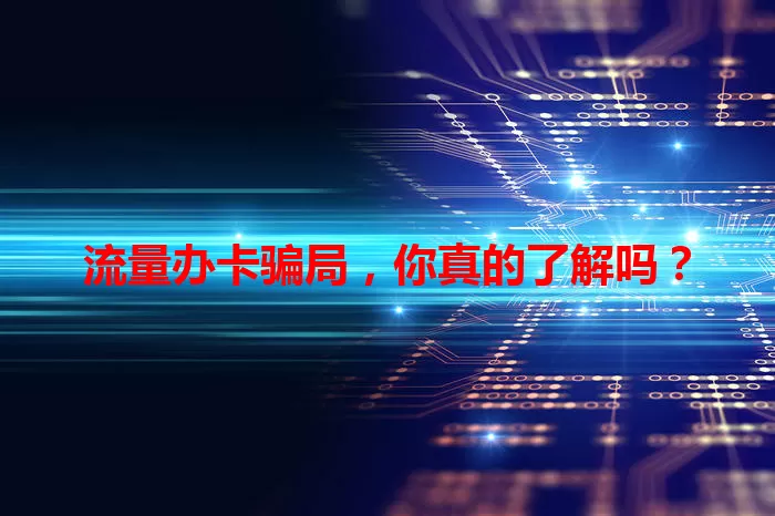 流量办卡骗局，你真的了解吗？