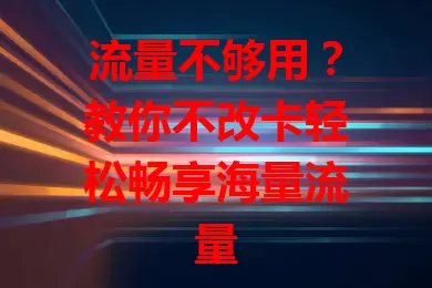 流量不够用？教你不改卡轻松畅享海量流量