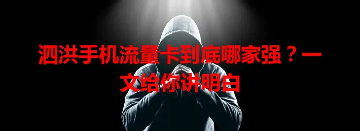 泗洪手机流量卡到底哪家强？一文给你讲明白