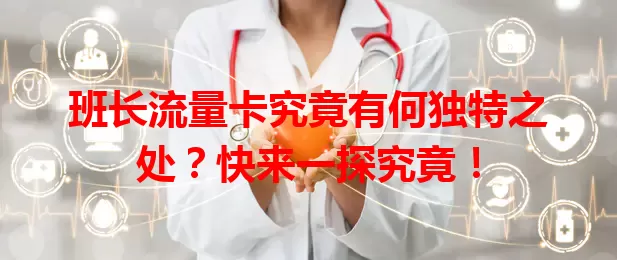 班长流量卡究竟有何独特之处？快来一探究竟！