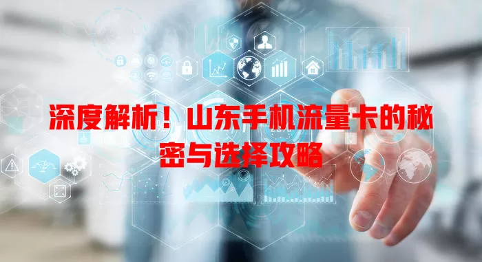 深度解析！山东手机流量卡的秘密与选择攻略