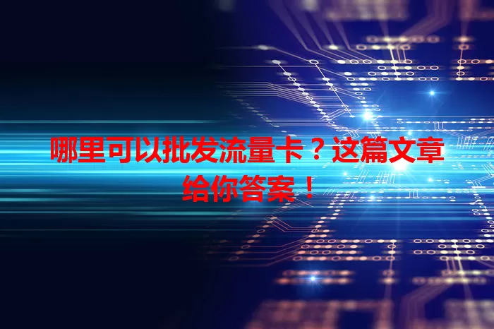 哪里可以批发流量卡？这篇文章给你答案！