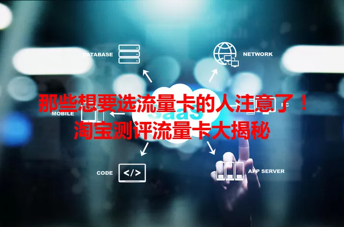 那些想要选流量卡的人注意了！淘宝测评流量卡大揭秘