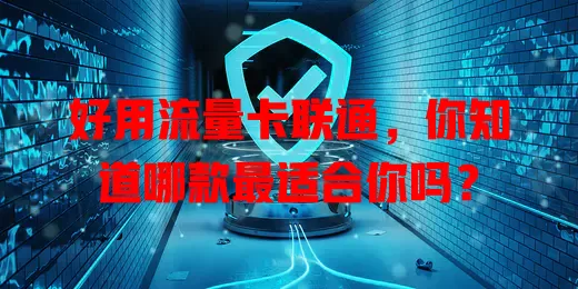 好用流量卡联通，你知道哪款最适合你吗？