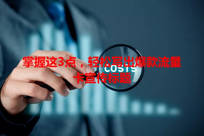 掌握这3点，轻松写出爆款流量卡宣传标题