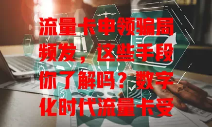 流量卡申领骗局频发，这些手段你了解吗？数字化时代流量卡受关注，不法分子趁机设局，手段多样，如免费领高额卡、编造优惠套餐等。防骗要警惕，勿轻信不明信息，正规办理不先高额缴费