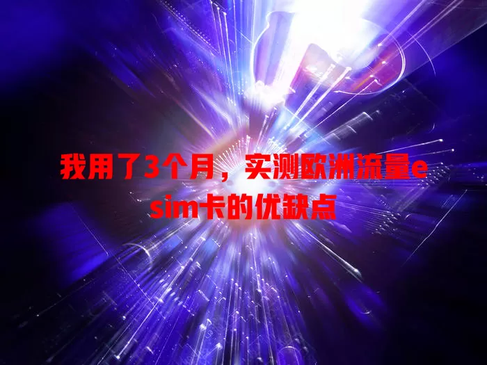 我用了3个月，实测欧洲流量esim卡的优缺点