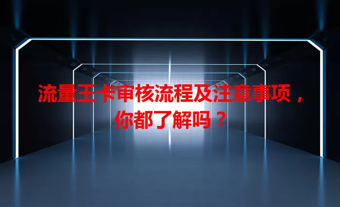 流量王卡审核流程及注意事项，你都了解吗？