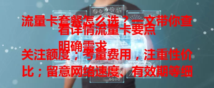 流量卡套餐怎么选？一文带你查看详情流量卡要点
明确需求，关注额度；考量费用，注重性价比；留意网络速度、有效期等细节，结合自身选满意流量卡，上网更便捷高效