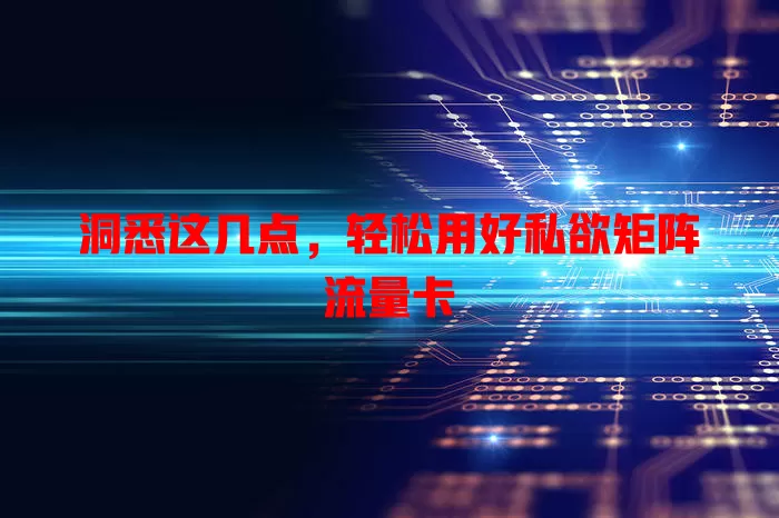 洞悉这几点，轻松用好私欲矩阵流量卡