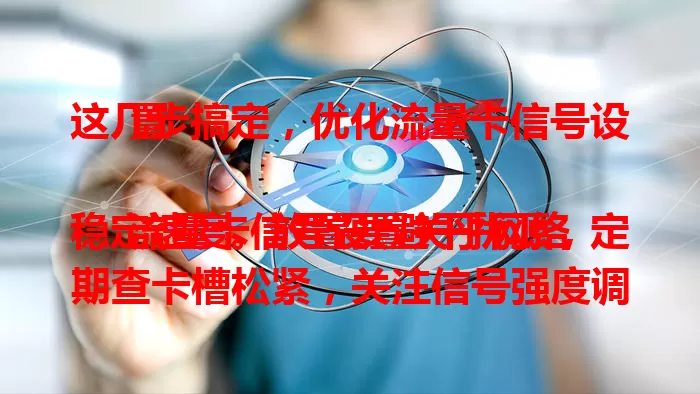 这几步搞定，优化流量卡信号设置

流量卡信号设置关乎网络稳定速度。放置要避干扰源，定期查卡槽松紧，关注信号强度调位置，还可手动选频段，远离干扰大的地，优化信号享顺畅网络。