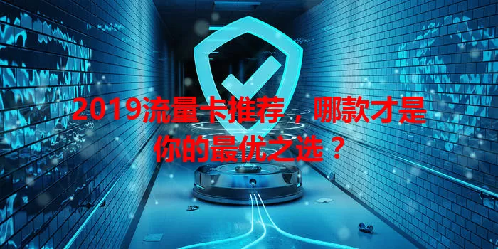2019流量卡推荐，哪款才是你的最优之选？