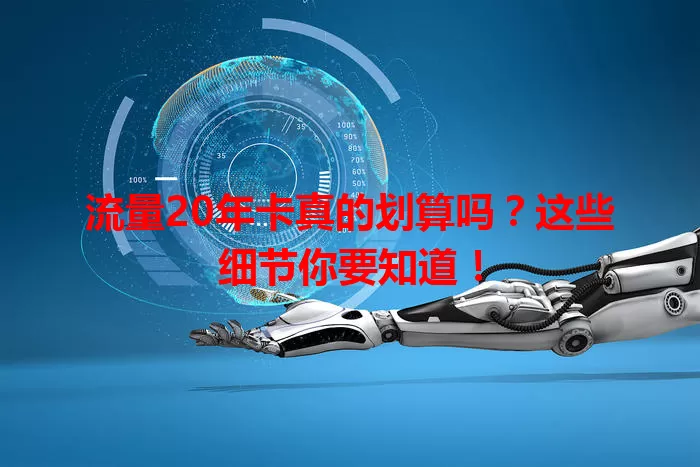 流量20年卡真的划算吗？这些细节你要知道！