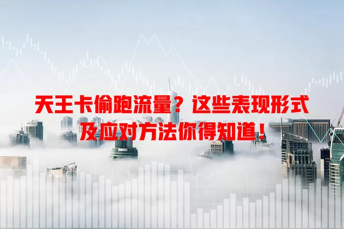 天王卡偷跑流量？这些表现形式及应对方法你得知道！