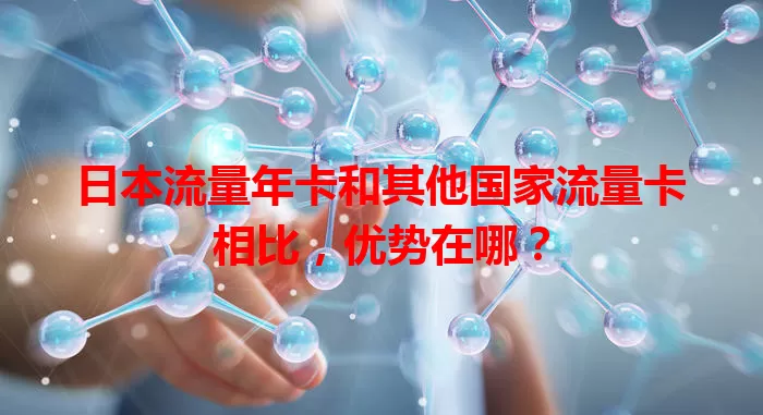 日本流量年卡和其他国家流量卡相比，优势在哪？