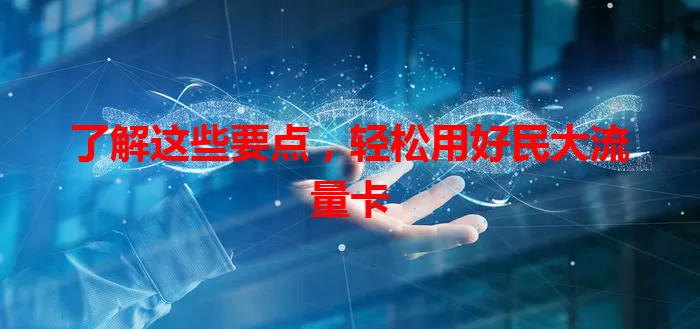 了解这些要点，轻松用好民大流量卡
