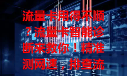 流量卡用得不顺？流量卡智能诊断来救你！精准测网速，排查流量异常，判断设备兼容性，让你告别网络烦恼，上网超顺心！
