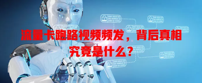 流量卡跑路视频频发，背后真相究竟是什么？