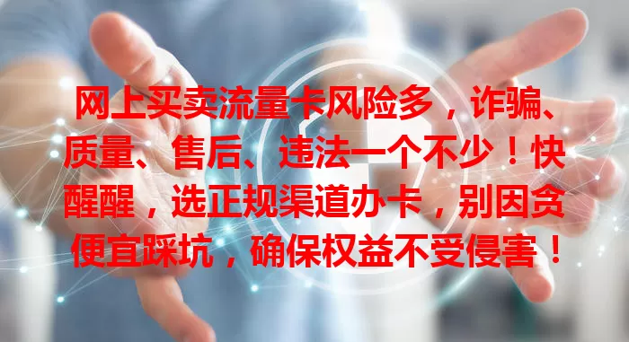 网上买卖流量卡风险多，诈骗、质量、售后、违法一个不少！快醒醒，选正规渠道办卡，别因贪便宜踩坑，确保权益不受侵害！