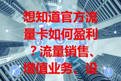 想知道官方流量卡如何盈利？流量销售、增值业务、设备绑定全解析