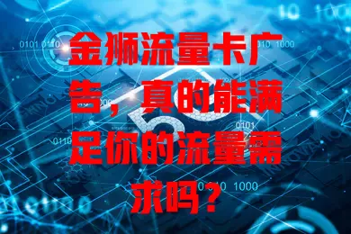 金狮流量卡广告，真的能满足你的流量需求吗？