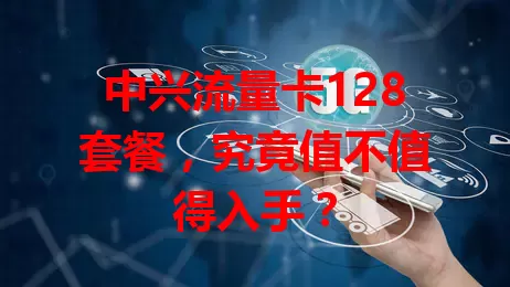 中兴流量卡128套餐，究竟值不值得入手？