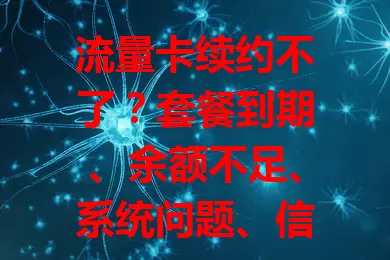 流量卡续约不了？套餐到期、余额不足、系统问题、信息有误是主因！