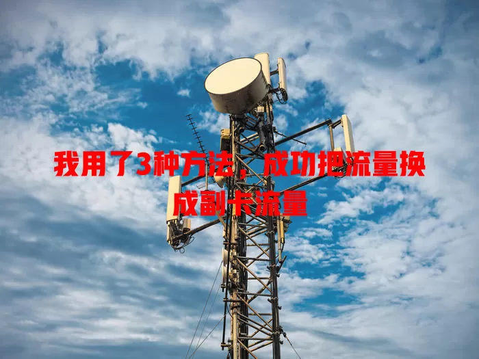 我用了3种方法，成功把流量换成副卡流量