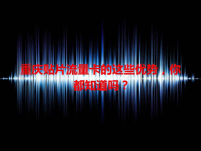 重庆贴片流量卡的这些优势，你都知道吗？