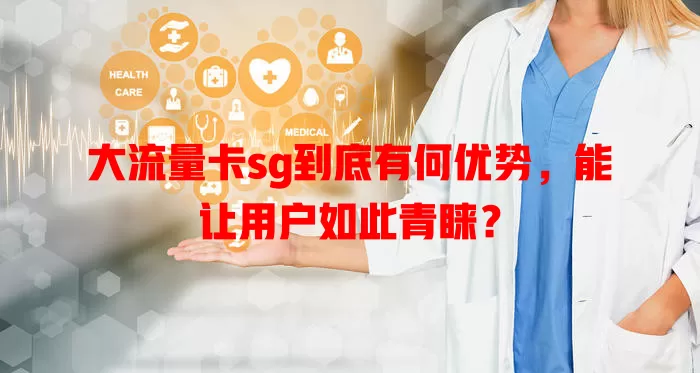 大流量卡sg到底有何优势，能让用户如此青睐？
