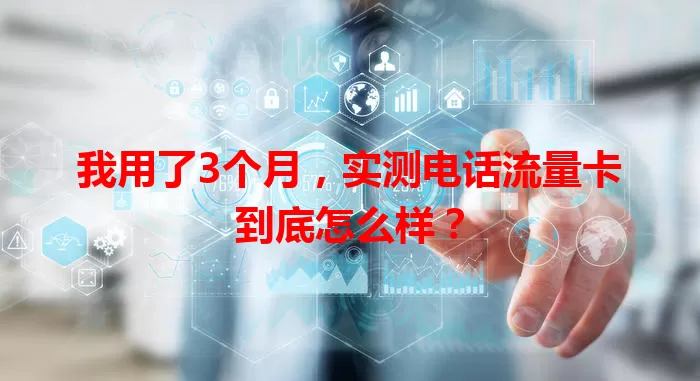 我用了3个月，实测电话流量卡到底怎么样？