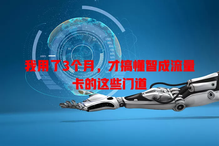 我用了3个月，才搞懂智成流量卡的这些门道